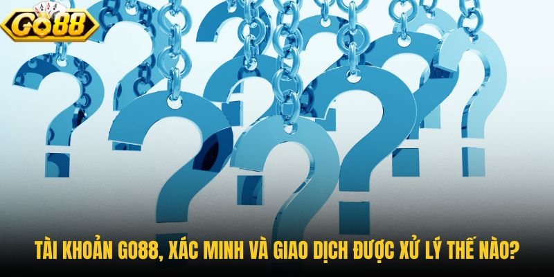 tai-khoan-go88-xac-minh-va-giao-dich-duoc-xu-ly-the-nao